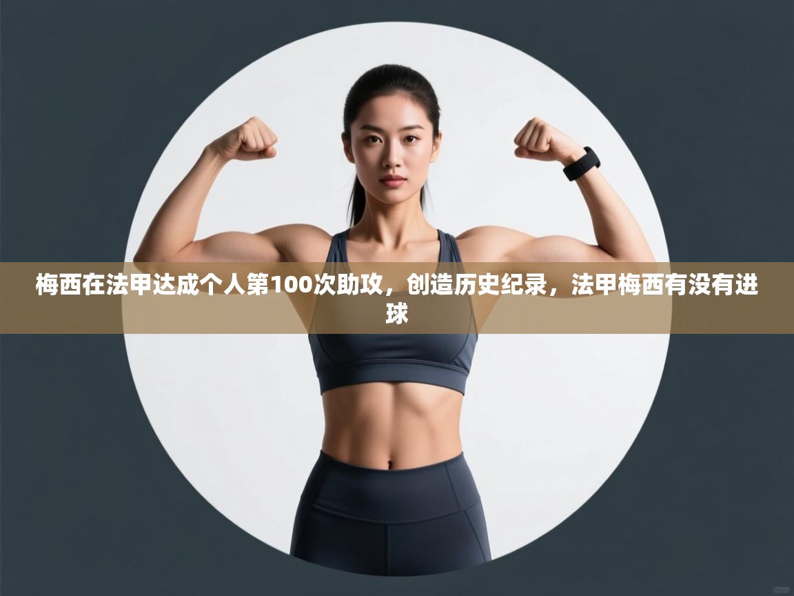 梅西在法甲达成个人第100次助攻，创造历史纪录，法甲梅西有没有进球  第2张