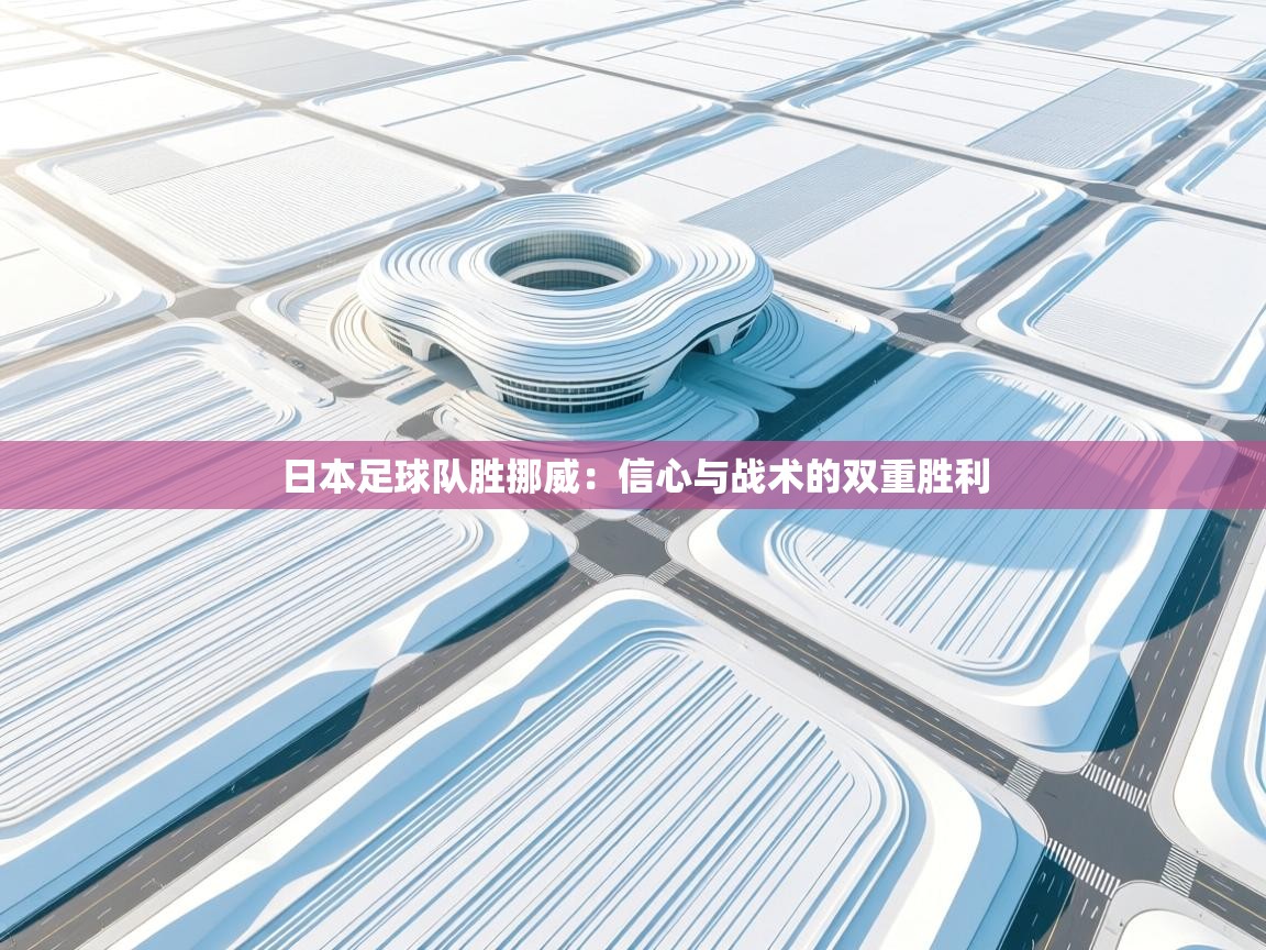 日本足球队胜挪威:信心与战术的双重胜利 第2张